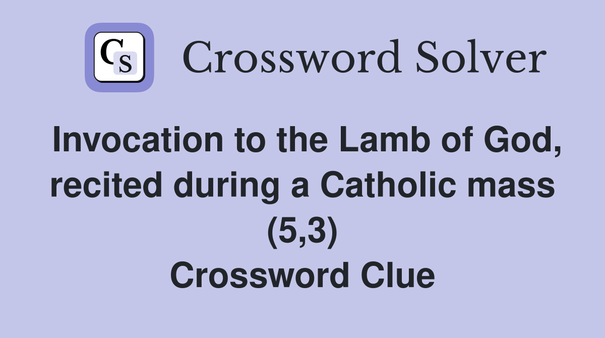 Invocation to the Lamb of God, recited during a Catholic mass (5,3) Crossword Clue