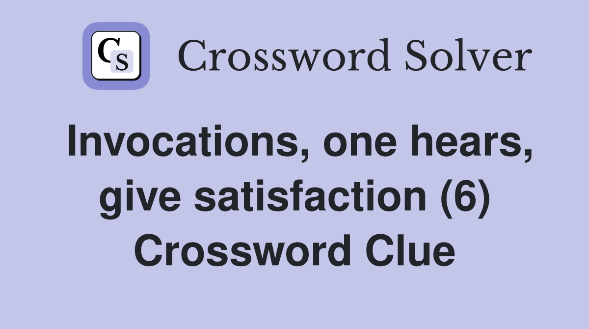 Invocations, one hears, give satisfaction (6) Crossword Clue