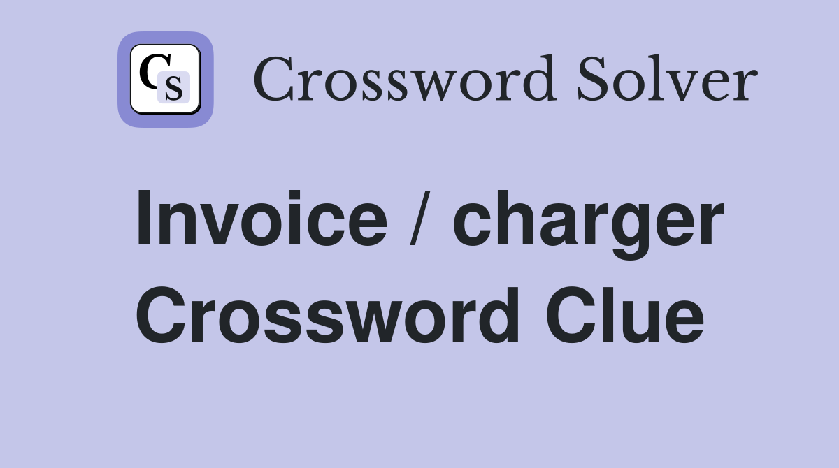 Invoice / charger Crossword Clue