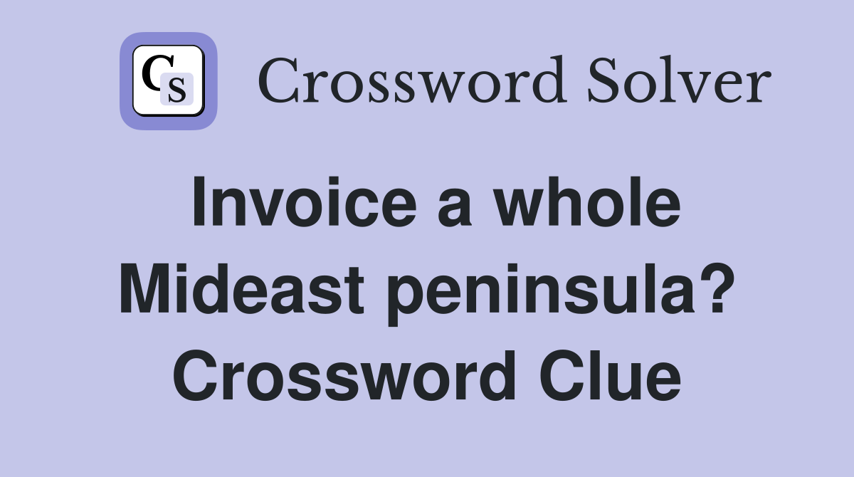 Invoice a whole Mideast peninsula? Crossword Clue