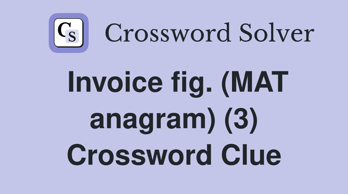 Invoice fig. (MAT anagram) (3) Crossword Clue