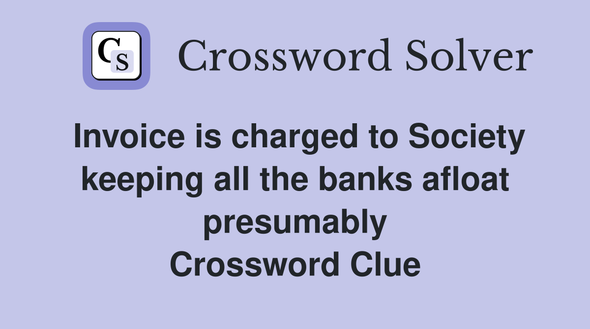 Invoice is charged to Society keeping all the banks afloat presumably Crossword Clue