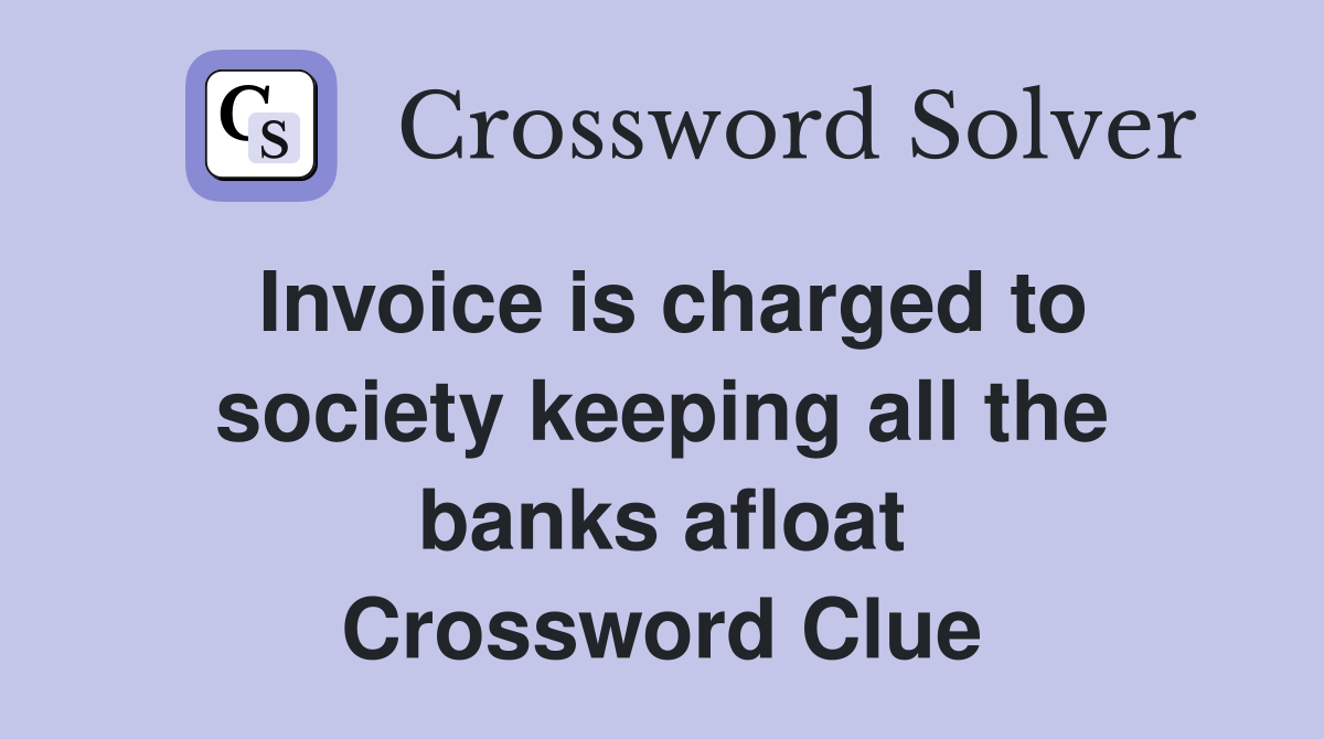 Invoice is charged to society keeping all the banks afloat Crossword Clue