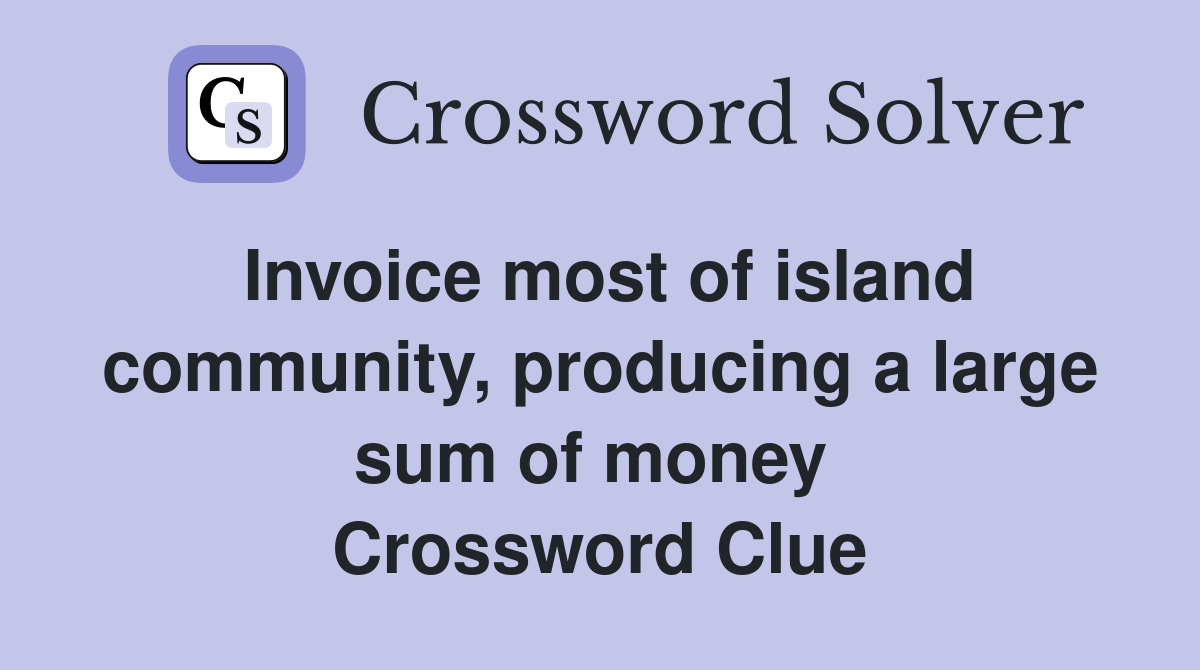 Invoice most of island community, producing a large sum of money  Crossword Clue