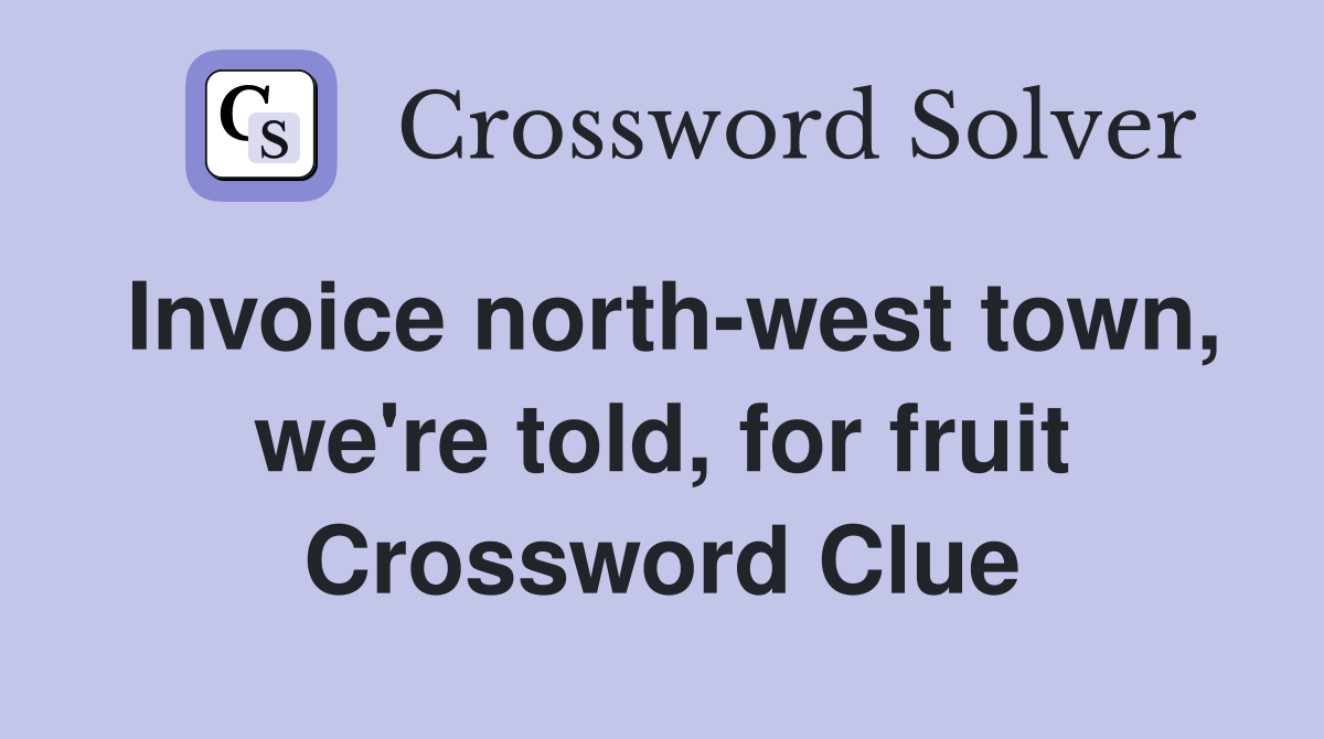 Invoice north-west town, we're told, for fruit Crossword Clue