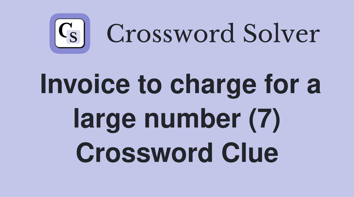Invoice to charge for a large number (7) Crossword Clue