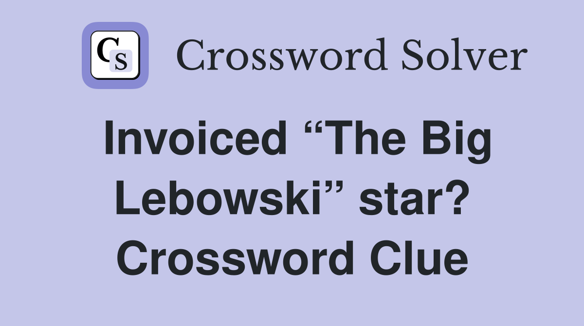 Invoiced “The Big Lebowski” star? Crossword Clue