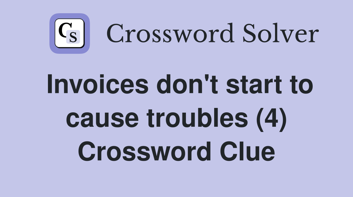 Invoices don #39 t start to cause troubles (4) Crossword Clue Answers