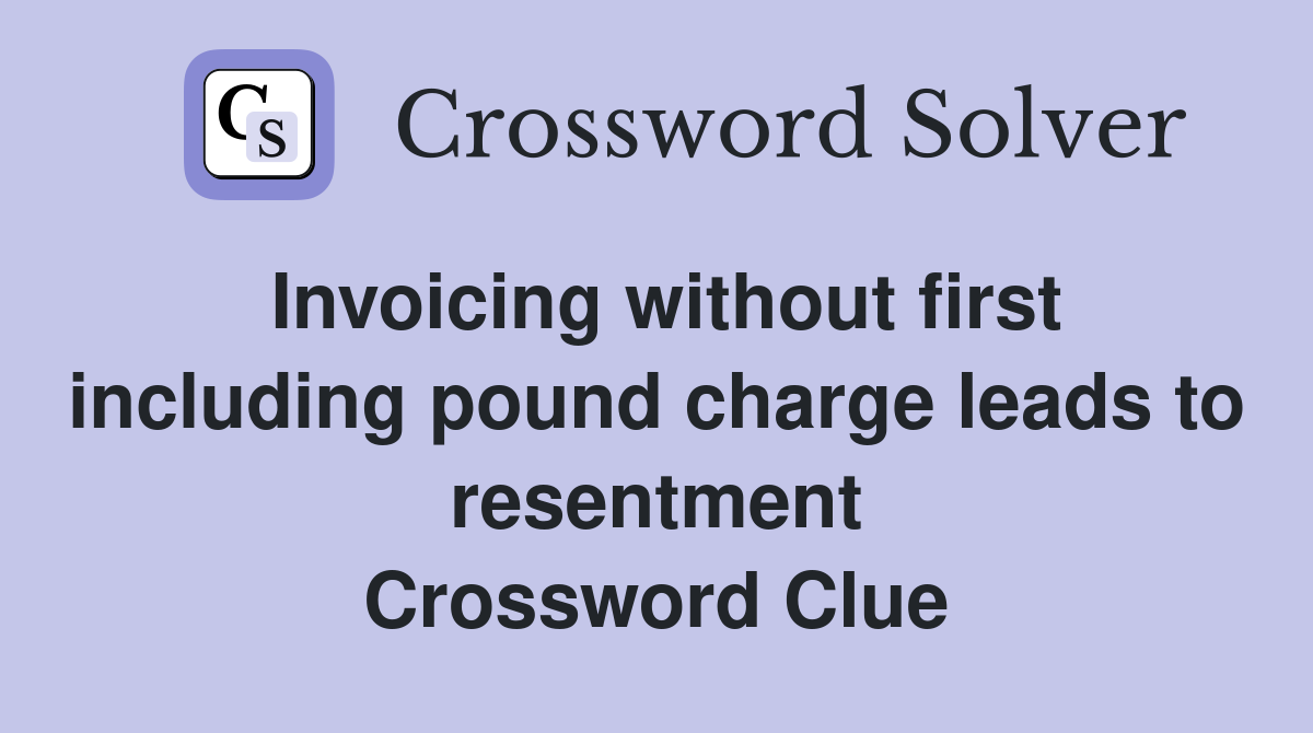 Invoicing without first including pound charge leads to resentment Crossword Clue