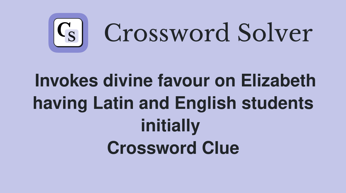Invokes divine favour on Elizabeth having Latin and English students initially  Crossword Clue