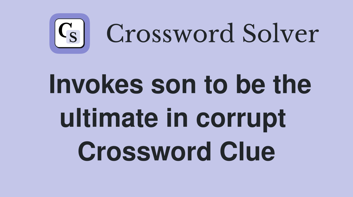 Invokes son to be the ultimate in corrupt  Crossword Clue