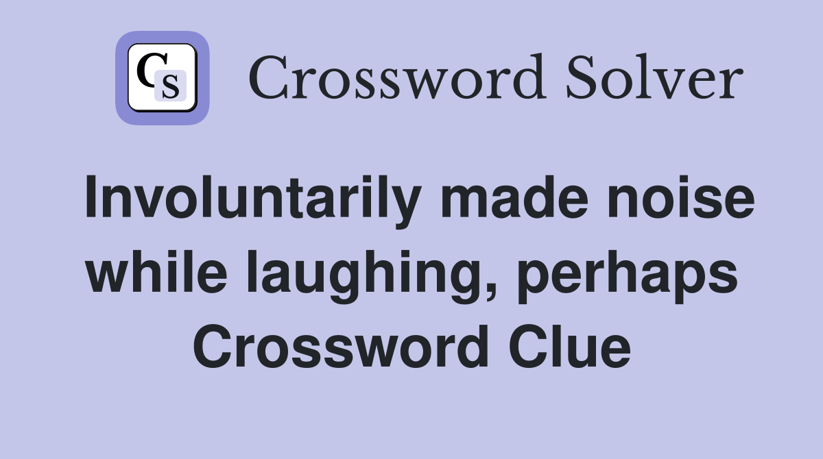 Involuntarily made noise while laughing, perhaps Crossword Clue