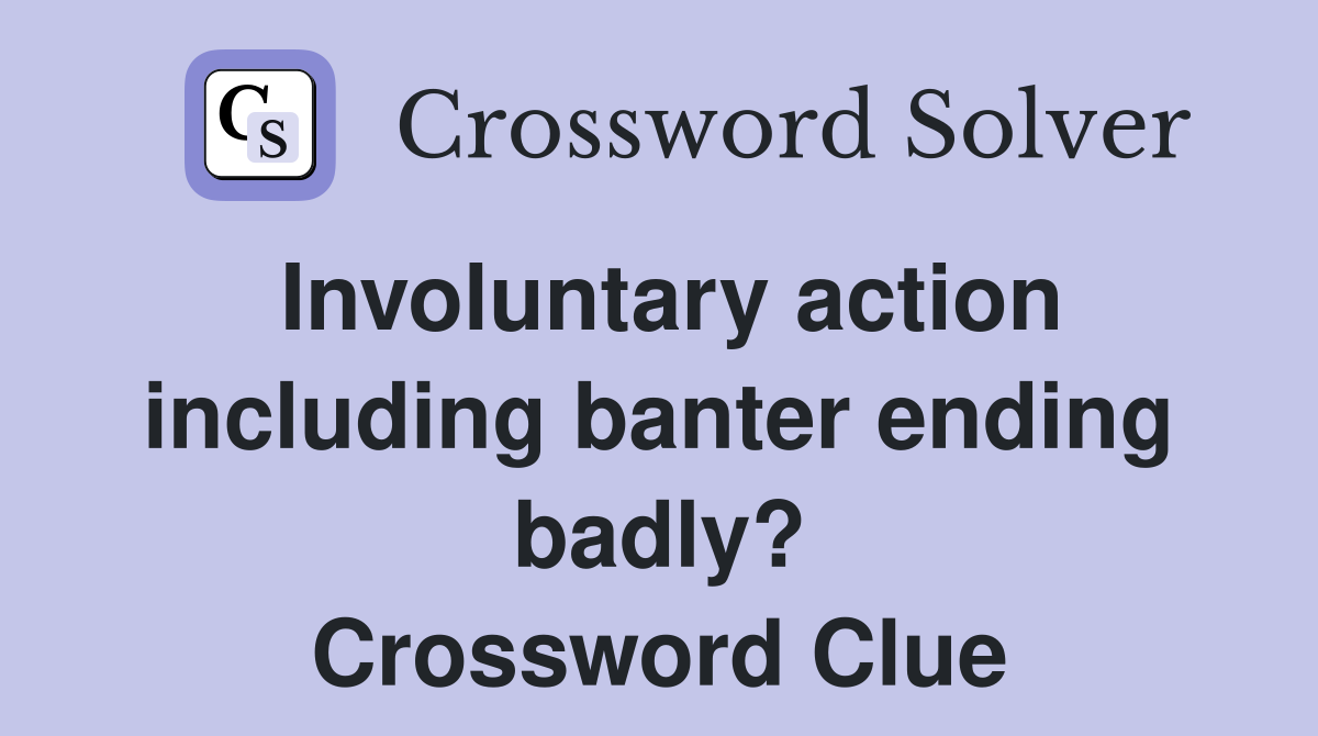 Involuntary action including banter ending badly? Crossword Clue