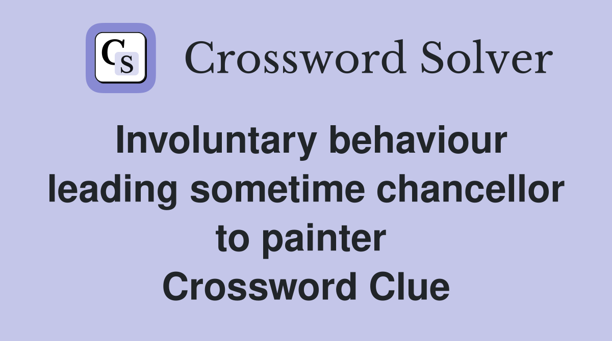 Involuntary behaviour leading sometime chancellor to painter  Crossword Clue