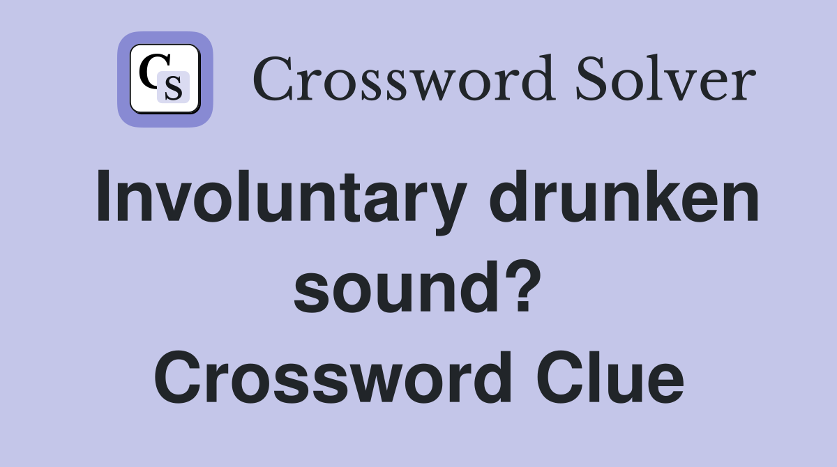 Involuntary drunken sound? Crossword Clue