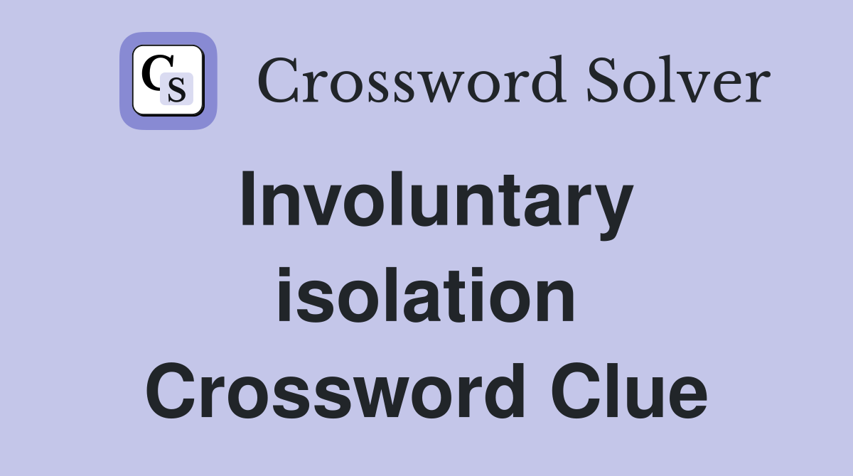 Involuntary isolation Crossword Clue