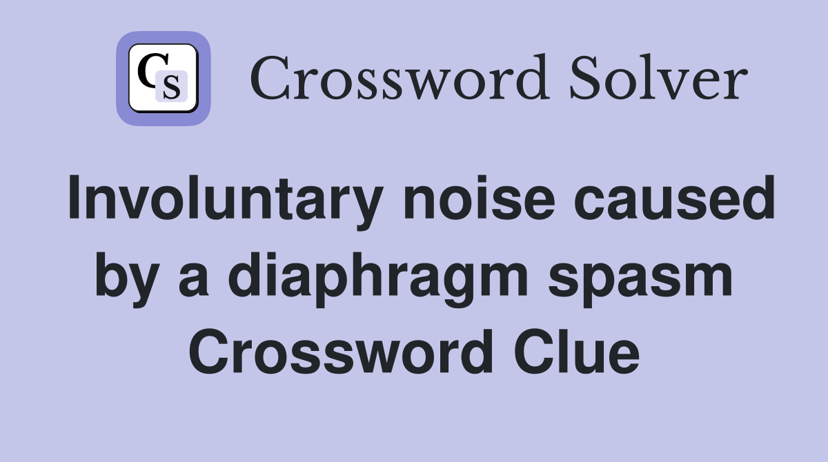 Involuntary noise caused by a diaphragm spasm Crossword Clue