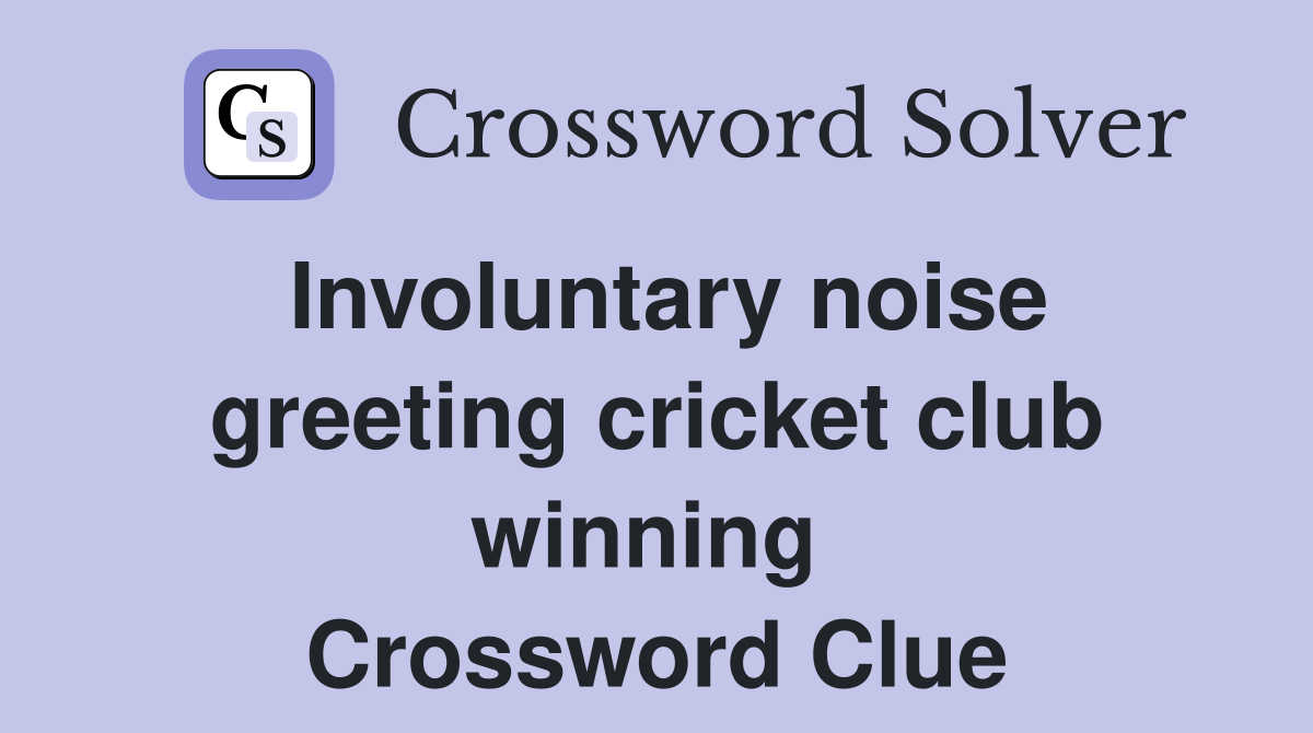 Involuntary noise greeting cricket club winning  Crossword Clue