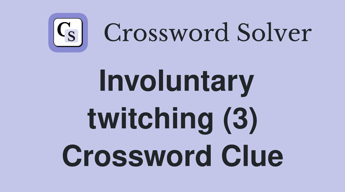 Involuntary twitching (3) Crossword Clue