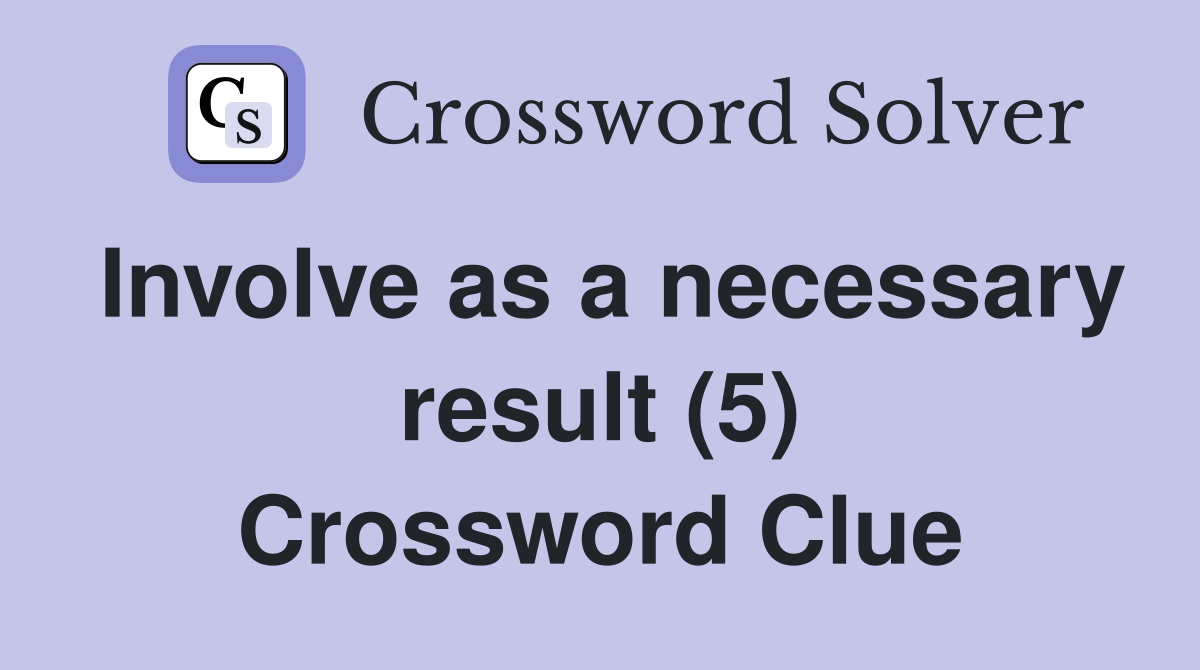 Involve as a necessary result (5) Crossword Clue