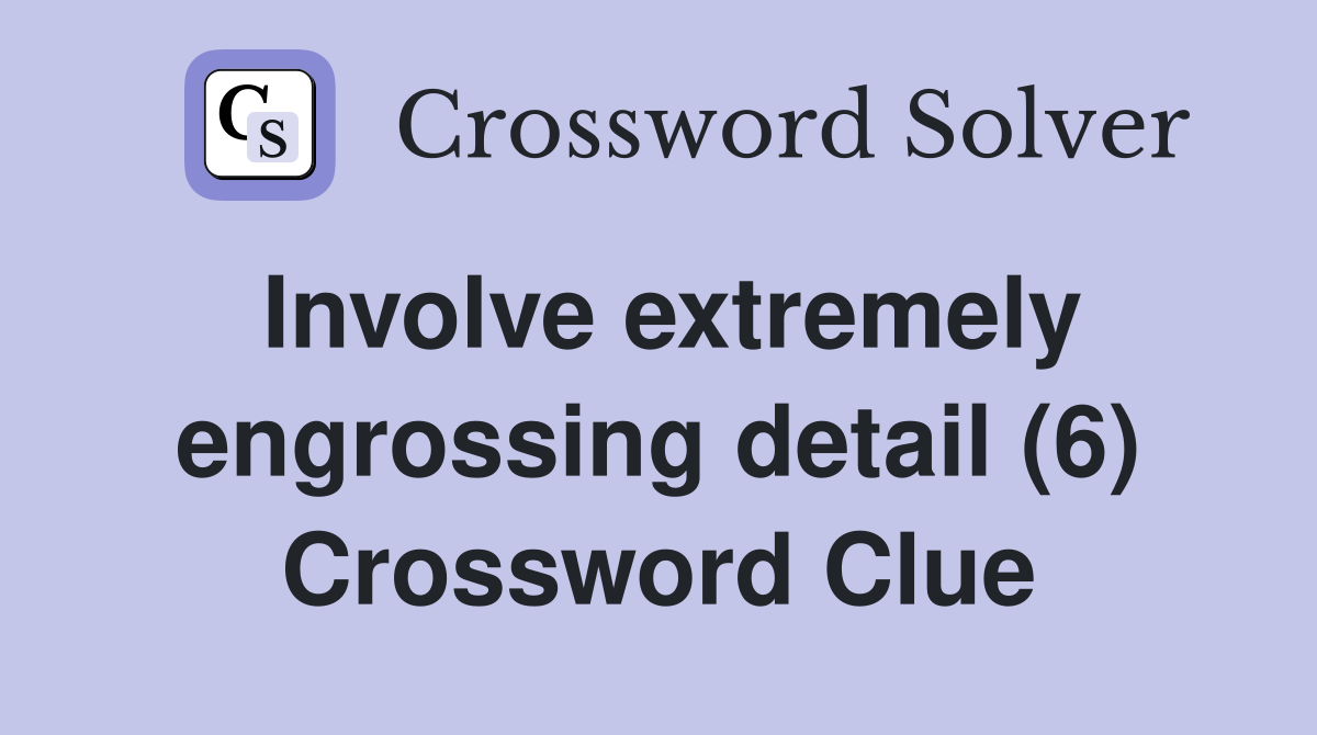 Involve extremely engrossing detail (6) Crossword Clue