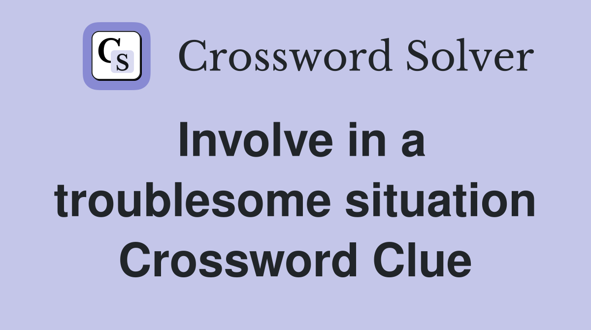 Involve in a troublesome situation Crossword Clue