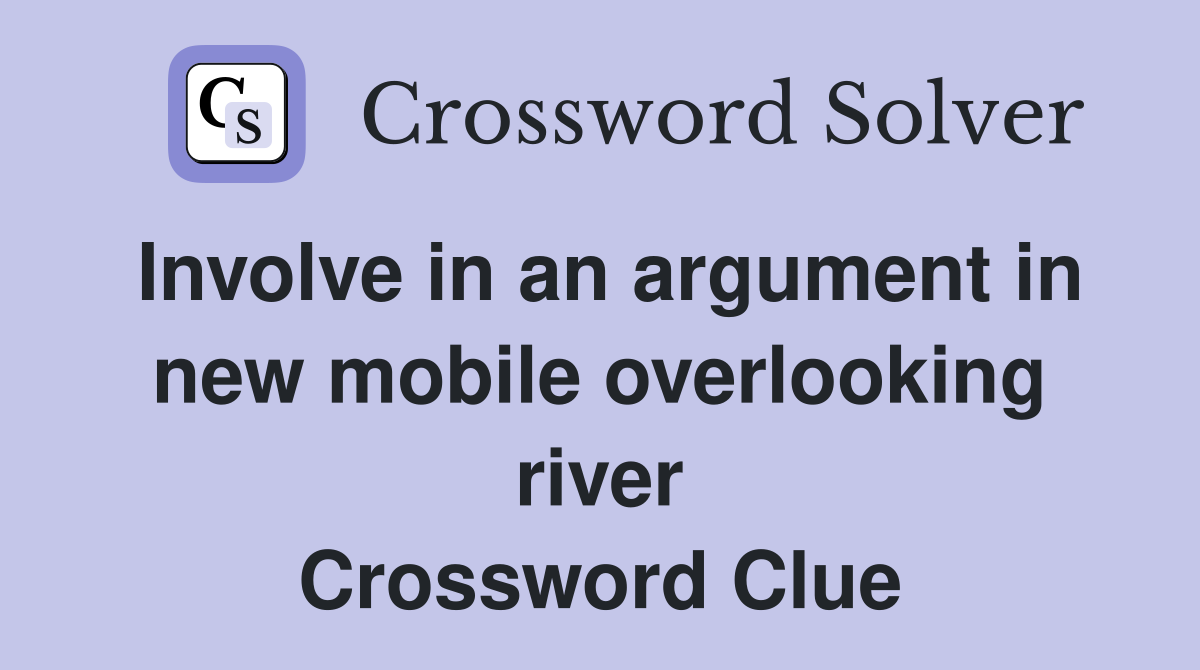 Involve in an argument in new mobile overlooking river Crossword Clue