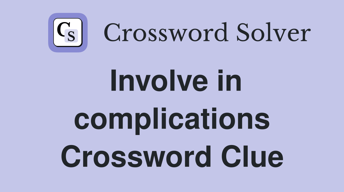 Involve in complications Crossword Clue