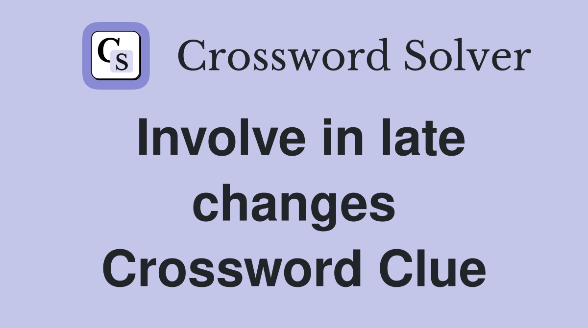 Involve in late changes Crossword Clue