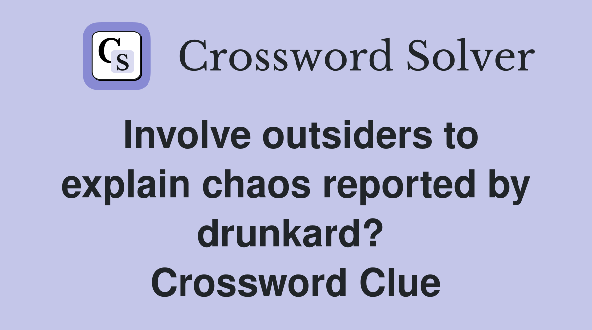 Involve outsiders to explain chaos reported by drunkard?  Crossword Clue