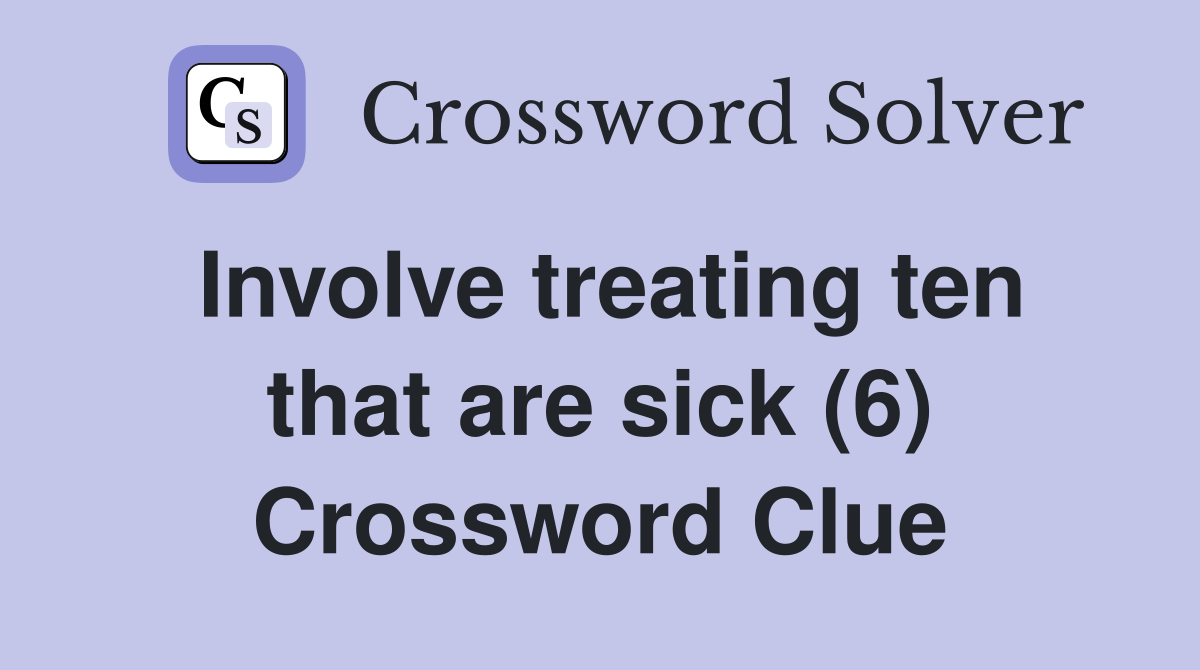 Involve treating ten that are sick (6) Crossword Clue