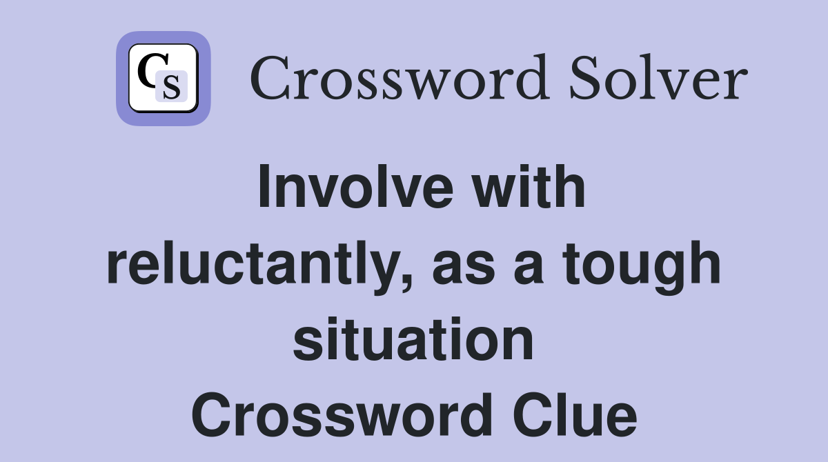 Involve with reluctantly, as a tough situation Crossword Clue