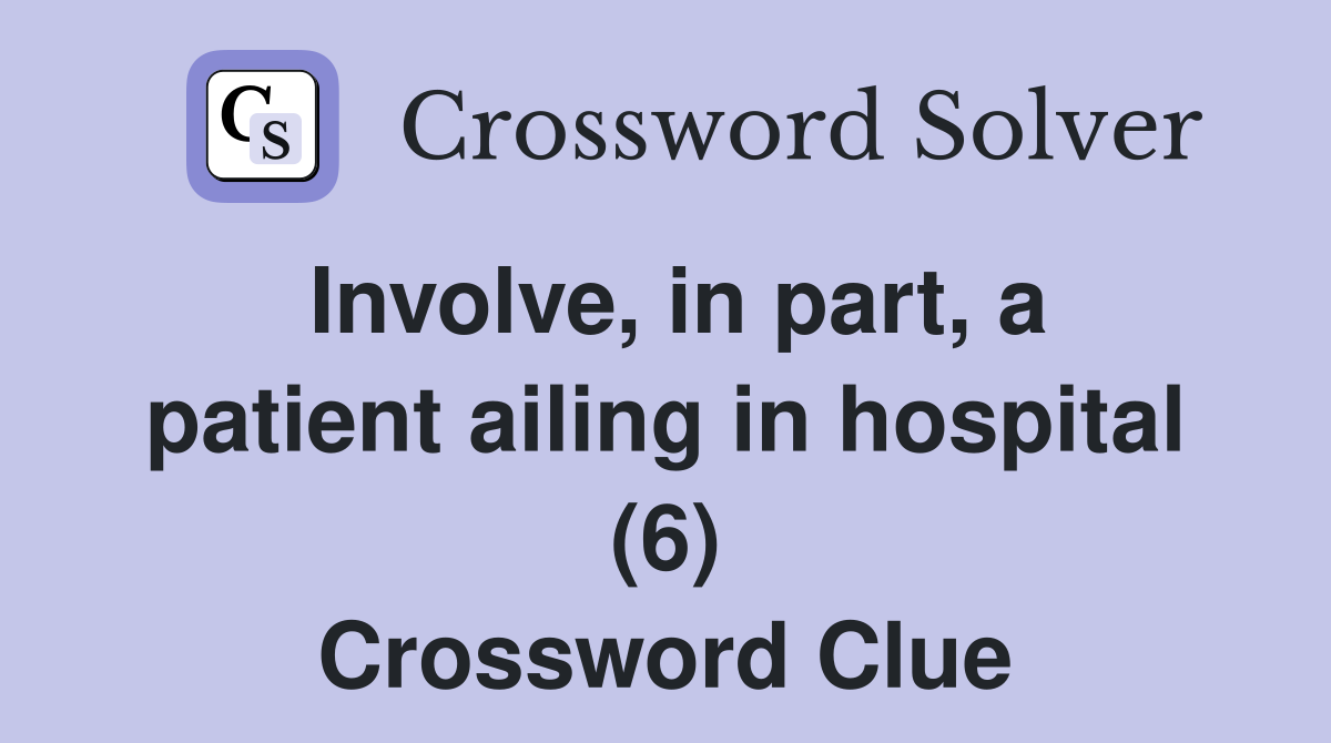 Involve, in part, a patient ailing in hospital (6) Crossword Clue