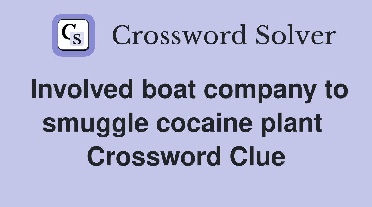 Involved boat company to smuggle cocaine plant  Crossword Clue