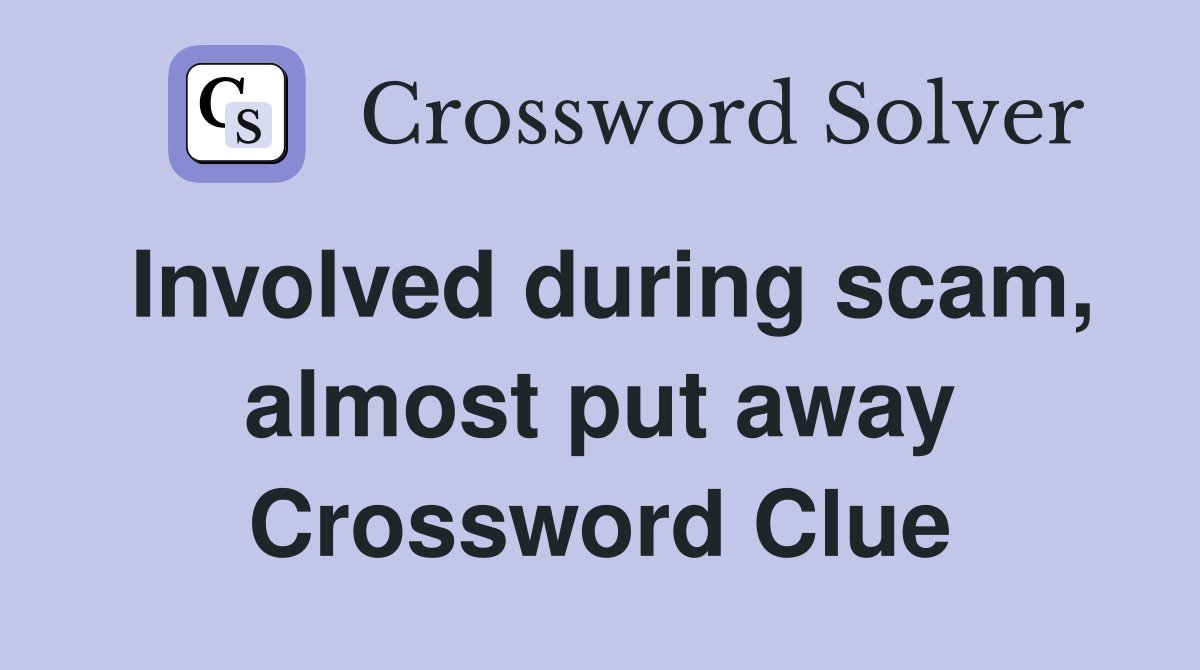 Involved during scam, almost put away Crossword Clue
