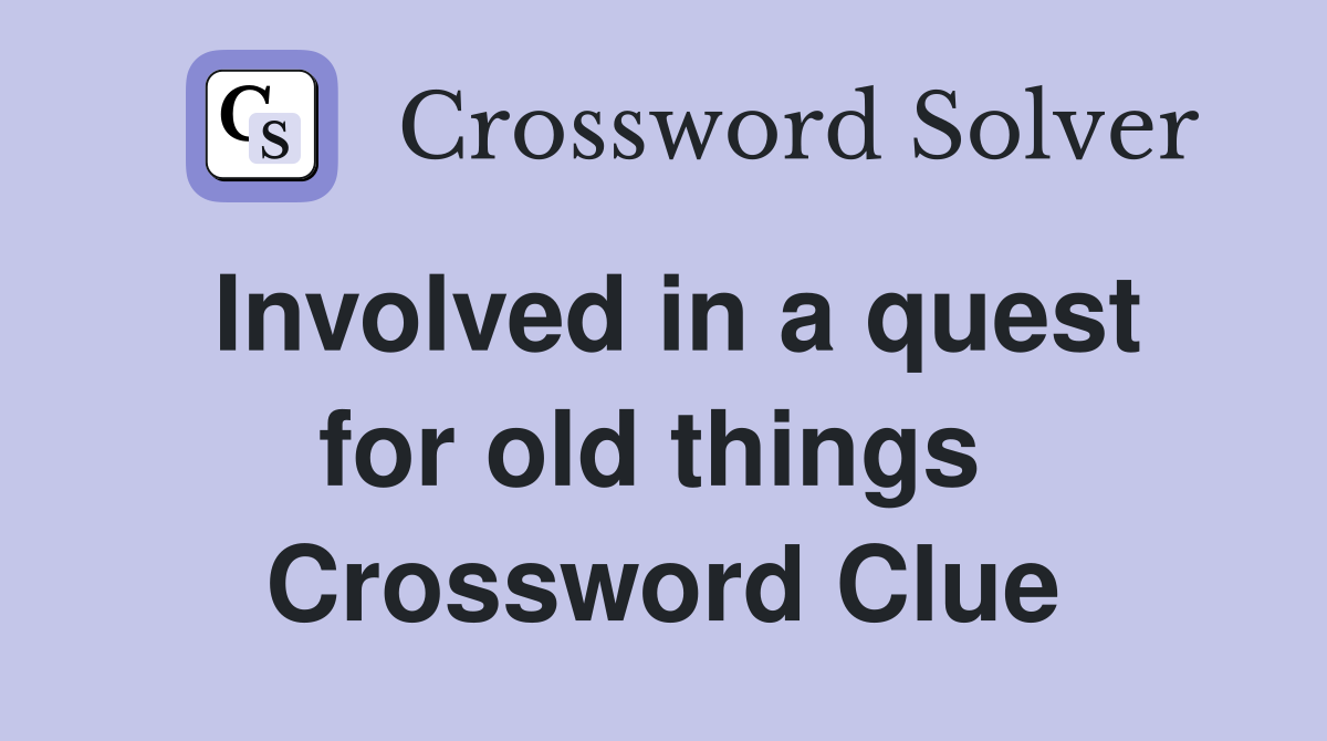 Involved in a quest for old things  Crossword Clue