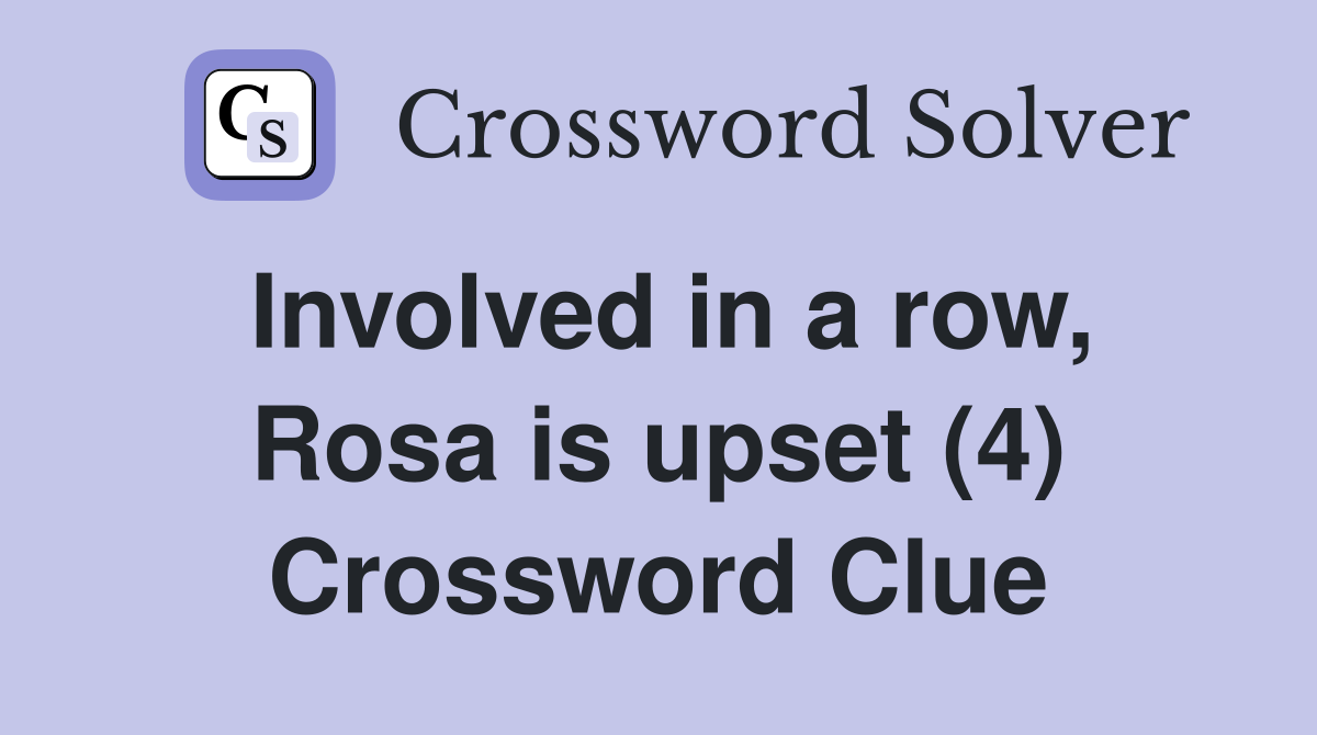 Involved in a row, Rosa is upset (4) Crossword Clue