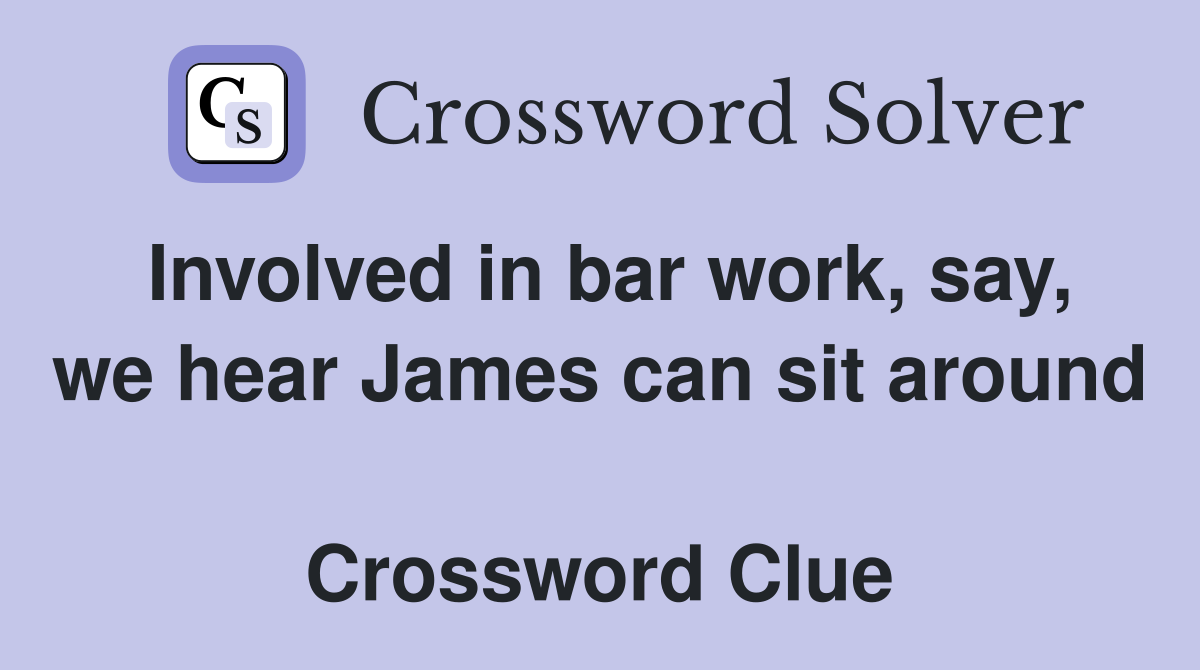 Involved in bar work, say, we hear James can sit around  Crossword Clue
