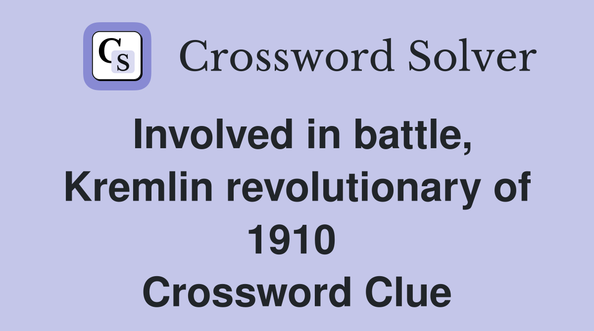 Involved in battle, Kremlin revolutionary of 1910  Crossword Clue
