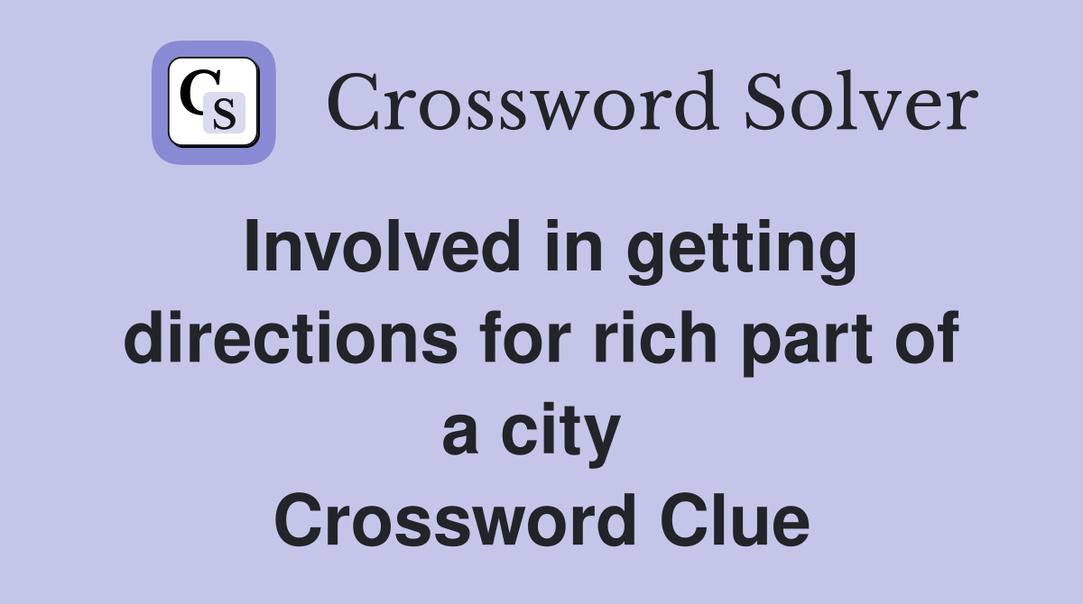 Involved in getting directions for rich part of a city  Crossword Clue