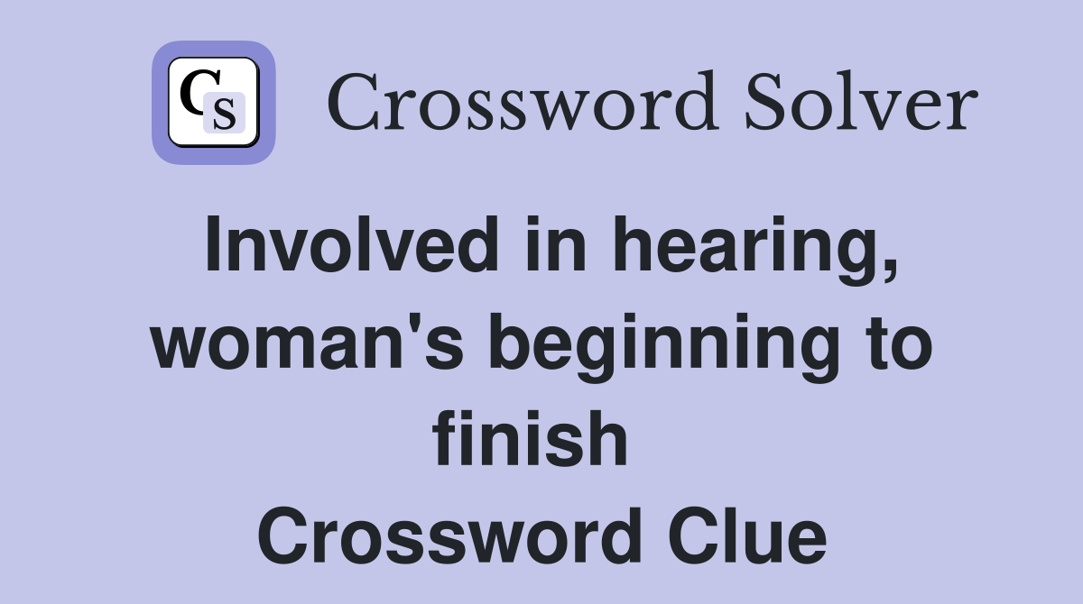 Involved in hearing, woman's beginning to finish  Crossword Clue