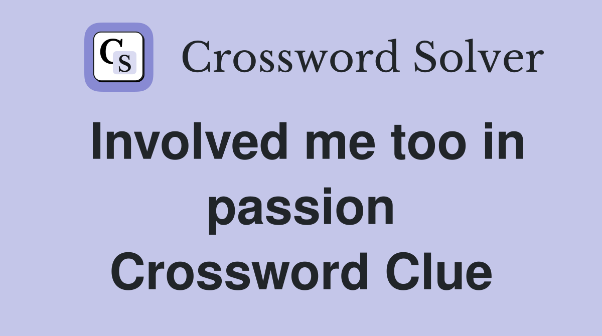 Involved me too in passion Crossword Clue