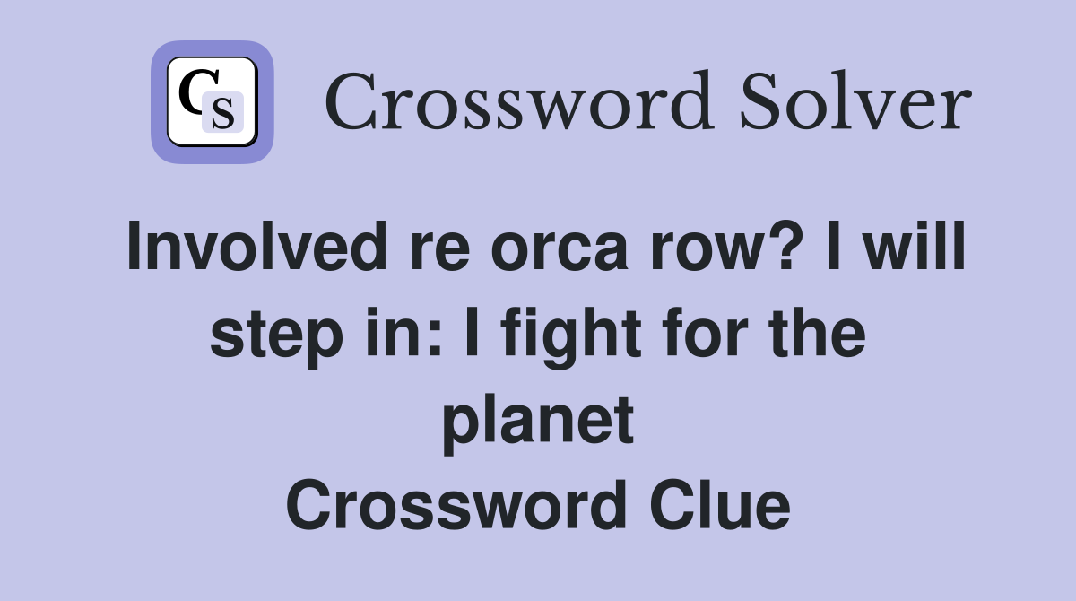 Involved re orca row? I will step in: I fight for the planet Crossword Clue