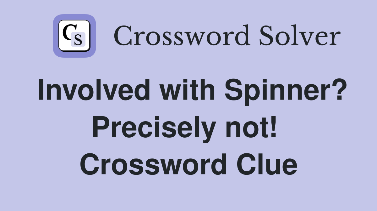 Involved with Spinner? Precisely not!  Crossword Clue