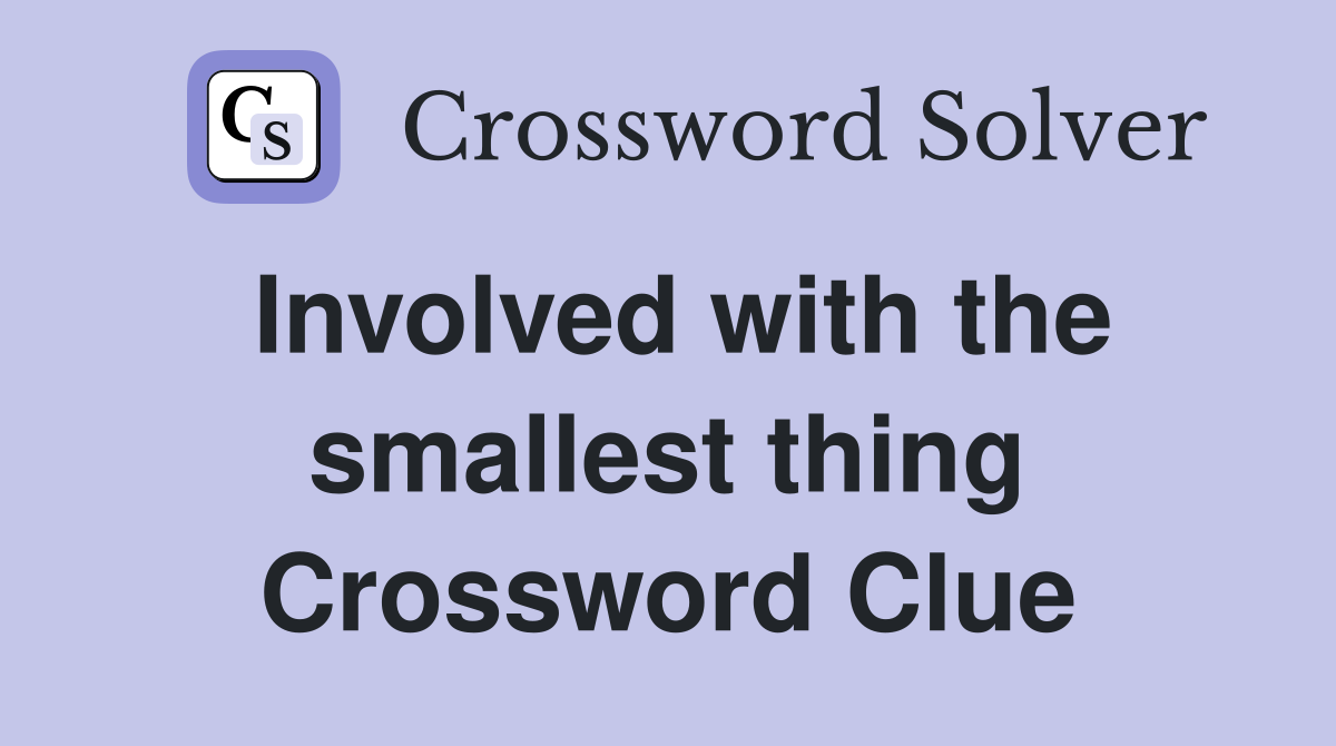 Involved with the smallest thing Crossword Clue