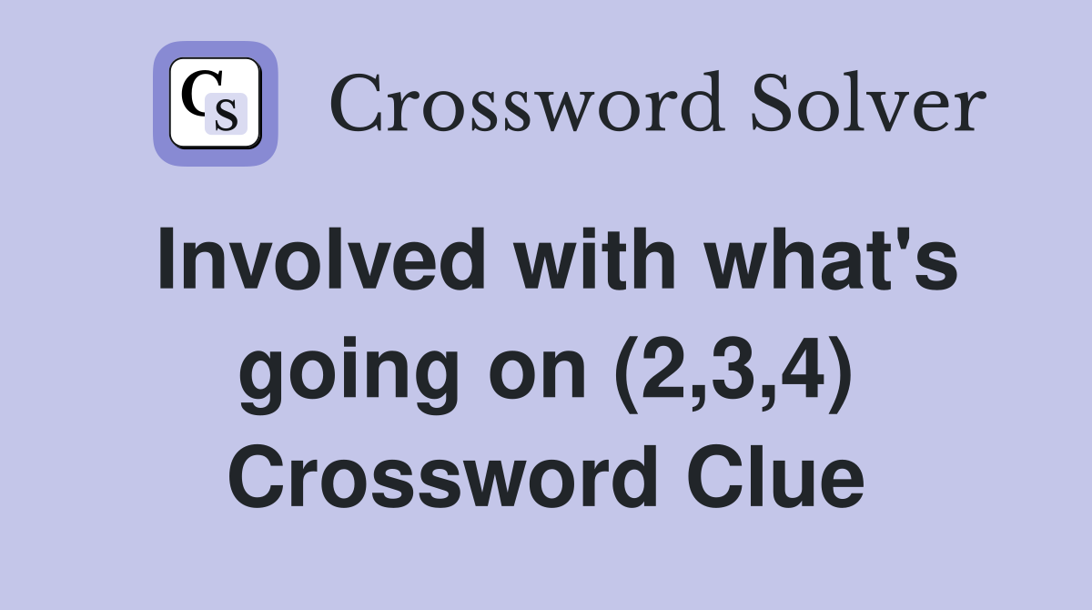 Involved with what's going on (2,3,4) Crossword Clue