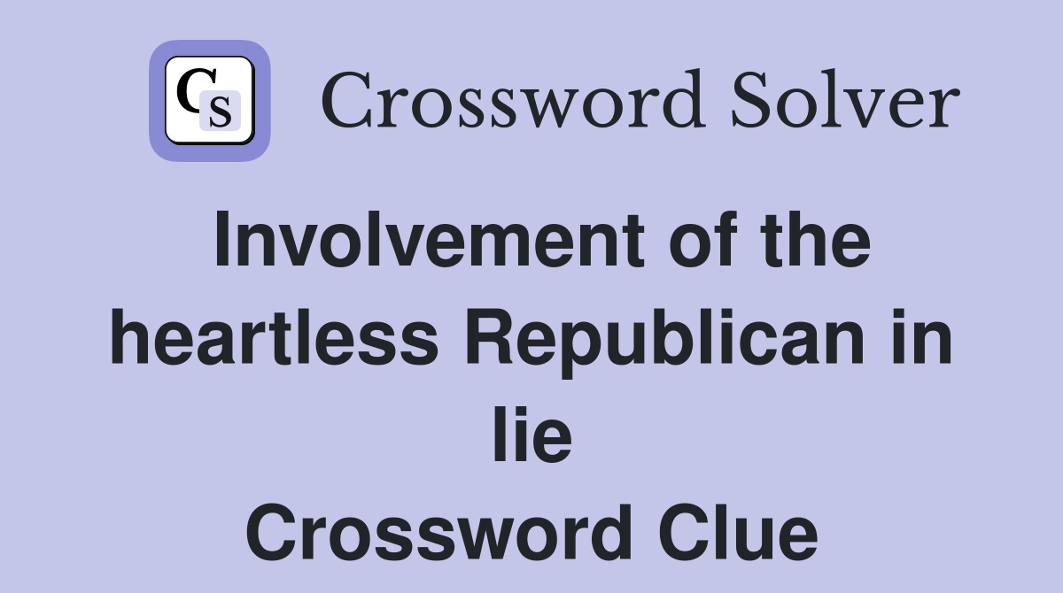Involvement of the heartless Republican in lie Crossword Clue