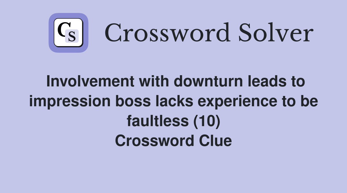 Involvement with downturn leads to impression boss lacks experience to be faultless (10) Crossword Clue