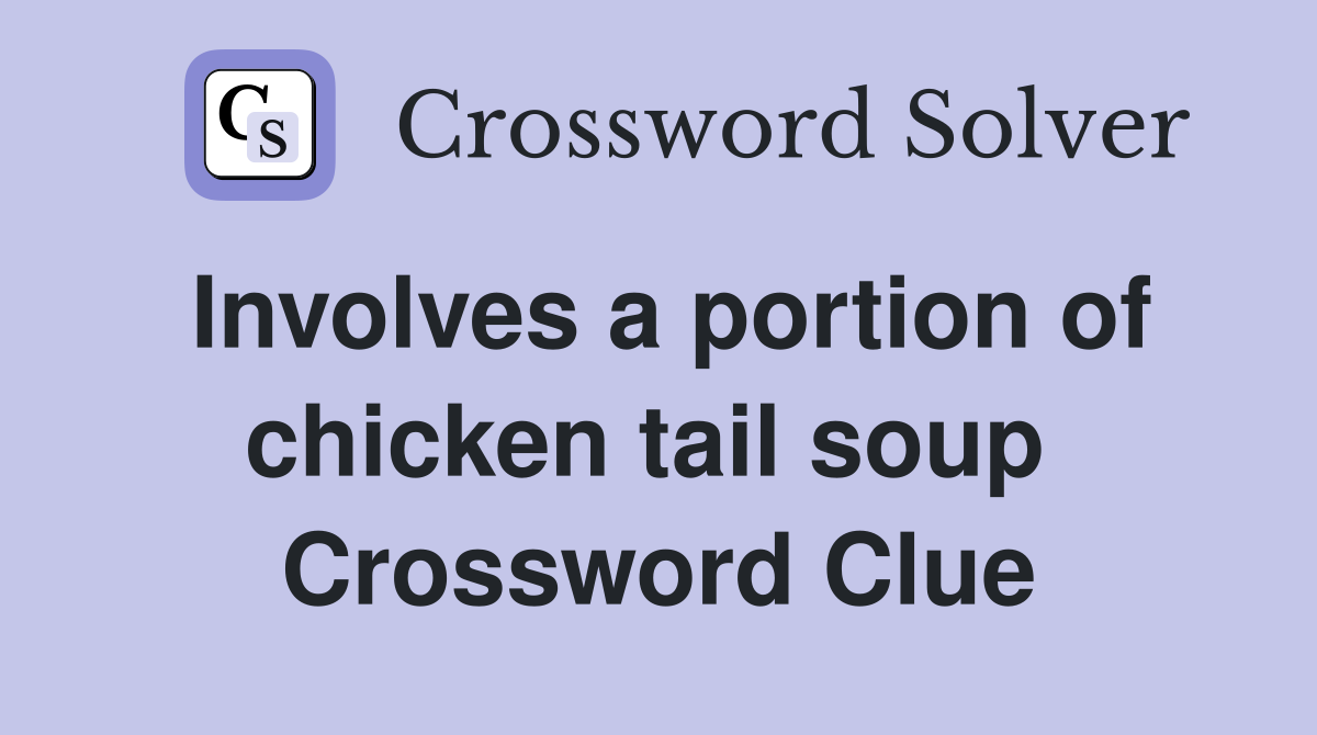Involves a portion of chicken tail soup  Crossword Clue
