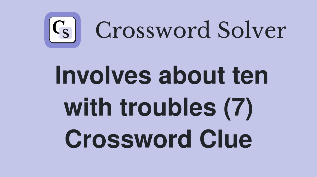 Involves about ten with troubles (7) Crossword Clue